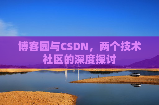 博客园与CSDN，两个技术社区的深度探讨
